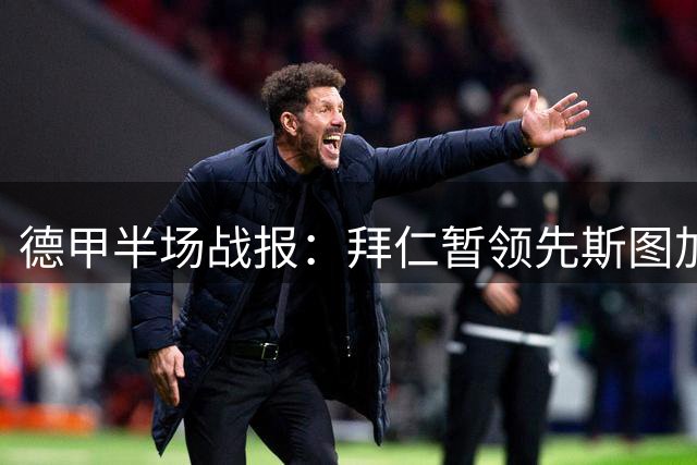 德甲半场战报：拜仁暂领先斯图加特 于帕头球建功